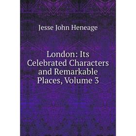 

Книга London: Its Celebrated Characters and Remarkable Places, Volume 3