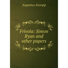 

Книга Frivola: Simon Ryan and other papers. Jessopp Augustus
