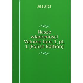 

Книга Nasze wiadomosci Volume tom 1, pt 1 (Polish Edition)
