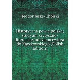

Книга Historyczna powie polska; studyum krytyczno-literackie, od Niemcewicza do Kaczkowskiego (Polish Edition). Teodor Jeske-Choiski