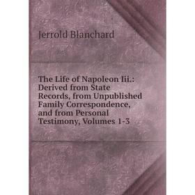 

Книга The Life of Napoleon Iii.: Derived from State Records, from Unpublished Family Correspondence, and from Personal Testimony, Volumes 1-3