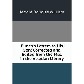 

Книга Punch's Letters to His Son: Corrected and Edited from the Mss. in the Alsatian Library. Jerrold Douglas William