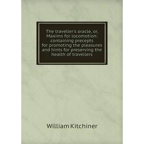 

Книга The traveller's oracle, or, Maxims for locomotion: containing precepts for promoting the pleasures and hints for preserving the health of travel