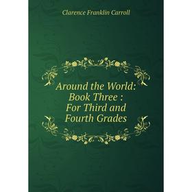 

Книга Around the World: Book Three: For Third and Fourth Grades. Clarence Franklin Carroll