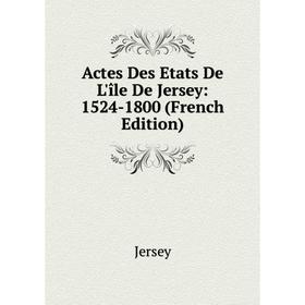 

Книга Actes Des Etats De L'île De Jersey: 1524-1800 (French Edition). Jersey