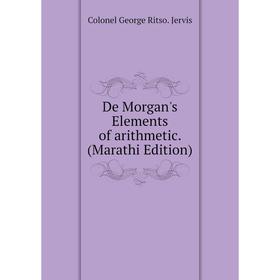 

Книга De Morgan's Elements of arithmetic. (Marathi Edition). Colonel George Ritso. Jervis