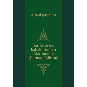 

Книга Das Alter der babylonischen Astronomie (German Edition). Alfred Jeremias