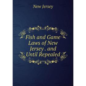 

Книга Fish and Game Laws of New Jersey. and Until Repealed. New Jersey