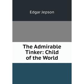 

Книга The Admirable Tinker: Child of the World. Jepson Edgar