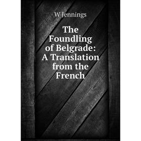 

Книга The Foundling of Belgrade: A Translation from the French. W Jennings