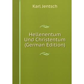 

Книга Hellenentum Und Christentum (German Edition). Karl Jentsch