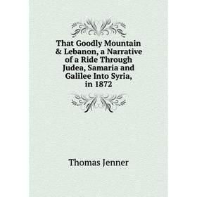 

Книга That Goodly Mountain Lebanon, a Narrative of a Ride Through Judea, Samaria and Galilee Into Syria, in 1872. Thomas Jenner
