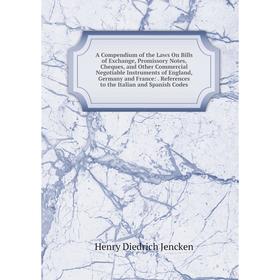 

Книга A Compendium of the Laws On Bills of Exchange, Promissory Notes, Cheques, and Other Commercial Negotiable Instruments of England, Germany and Fr