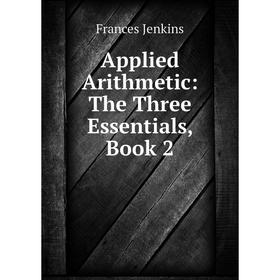 

Книга Applied Arithmetic: The Three Essentials, Book 2. Frances Jenkins