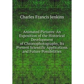 

Книга Animated Pictures: An Exposition of the Historical Development of Chronophotography, Its Present Scientific Applications and Future Possibilitie