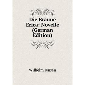 

Книга Die Braune Erica: Novelle (German Edition). Wilhelm Jensen