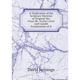

Книга A Vindication of the Scripture-Doctrine of Original Sin: From Mr. Taylor's Free and Candid Examination of It. David Jennings