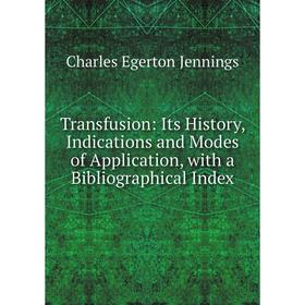 

Книга Transfusion: Its History, Indications and Modes of Application, with a Bibliographical Index. Charles Egerton Jennings