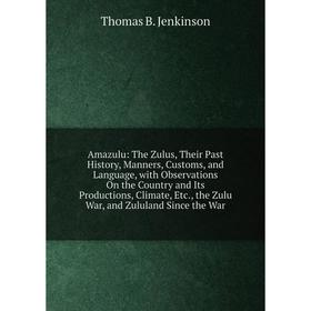 

Книга Amazulu: The Zulus, Their Past History, Manners, Customs, and Language, with Observations On the Country and Its Productions, Climate, Etc., the