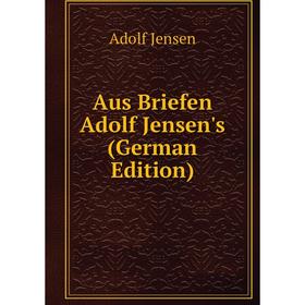 

Книга Aus Briefen Adolf Jensen's (German Edition). Adolf Jensen