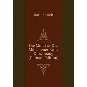 

Книга Die Mundart Des Münchener Brut: Diss.-Inaug (German Edition). Karl Jenrich