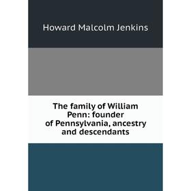 

Книга The family of William Penn: founder of Pennsylvania, ancestry and descendants. Howard Malcolm Jenkins