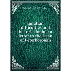 

Книга Ignatian difficulties and historic doubts: a letter to the Dean of Peterborough. Robert C. 1815-1896 Jenkins