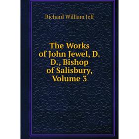

Книга The Works of John Jewel, D.D., Bishop of Salisbury, Volume 3. Richard William Jelf