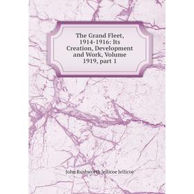 

Книга The Grand Fleet, 1914-1916: Its Creation, Development and Work, Volume 1919, part 1. John Rushworth Jellicoe Jellicoe