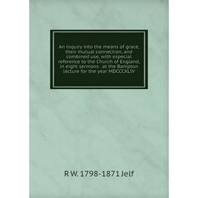

Книга An inquiry into the means of grace, their mutual connection, and combined use, with especial reference to the Church of England, in eight sermon