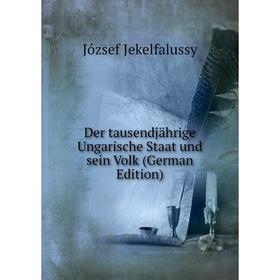 

Книга Der tausendjährige Ungarische Staat und sein Volk (German Edition). József Jekelfalussy
