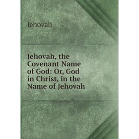 

Книга Jehovah, the Covenant Name of God: or God in Christ, in the Name of Jehovah