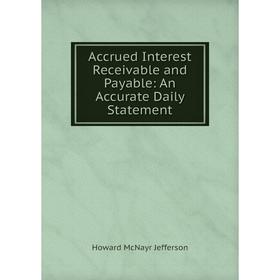 

Книга Accrued Interest Receivable and Payable: An Accurate Daily Statement. Howard McNayr Jefferson