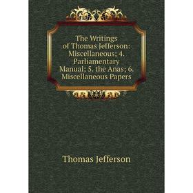 

Книга The Writings of Thomas Jefferson: Miscellaneous; 4. Parliamentary Manual; 5. the Anas; 6. Miscellaneous Papers. Thomas Jefferson