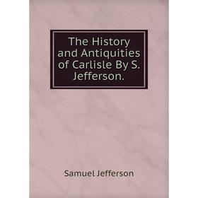 

Книга The History and Antiquities of Carlisle By S. Jefferson. Samuel Jefferson
