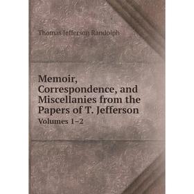

Книга Memoir, Correspondence, and Miscellanies from the Papers of T JeffersonVolumes 1–2