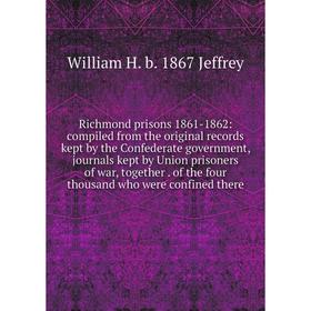 

Книга Richmond prisons 1861-1862: compiled from the original records kept by the Confederate government, journals kept by Union prisoners of war, toge