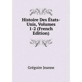 

Книга Histoire Des États-Unis, Volumes 1-2 (French Edition). Grégoire Jeanne