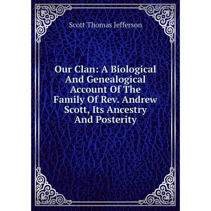 фото Книга our clan: a biological and genealogical account of the family of rev andrew scott, its ancestry and posterity nobel press