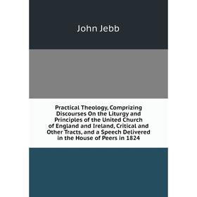 

Книга Practical Theology, Comprizing Discourses On the Liturgy and Principles of the United Church of England and Ireland, Critical and Other Tracts,
