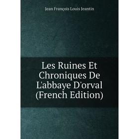 

Книга Les Ruines Et Chroniques De L'abbaye D'orval