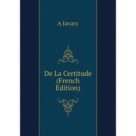 

Книга De La Certitude (French Edition). A Javary