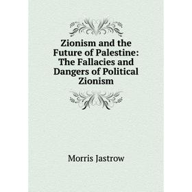 

Книга Zionism and the Future of Palestine: The Fallacies and Dangers of Political Zionism. Morris Jastrow