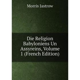 

Книга Die Religion Babyloniens Un Assyreins, Volume 1 (French Edition). Morris Jastrow