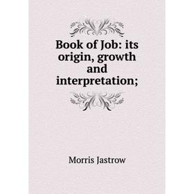 

Книга Book of Job: its origin, growth and interpretation;. Morris Jastrow