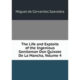 

Книга The Life and Exploits of the Ingenious Gentleman Don Quixote De La Mancha, Volume 4. Saavedra Miguel Cervantes