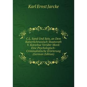 

Книга C.L. Sand Und Sein, an Dem Kaiserlichrussisch Staatsrath V. Kotzebue Verübtr Mord: Eine Psychologisch-Criminalistische Erörterung (German Editio