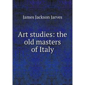 

Книга Art studies: the old masters of Italy. James Jackson Jarves