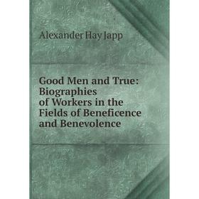 

Книга Good Men and True: Biographies of Workers in the Fields of Beneficence and Benevolence. Alexander Hay Japp