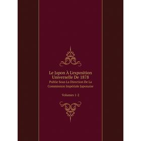 

Книга Le Japon À L'exposition Universelle De 1878Publie Sous La Direction De La Commission Impériale Japonaise Volumes 1-2
